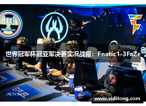 世界冠军杯冠亚军决赛实况战报：Fnatic1-3FaZe