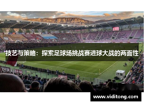 技艺与策略：探索足球场挑战赛进球大战的两面性
