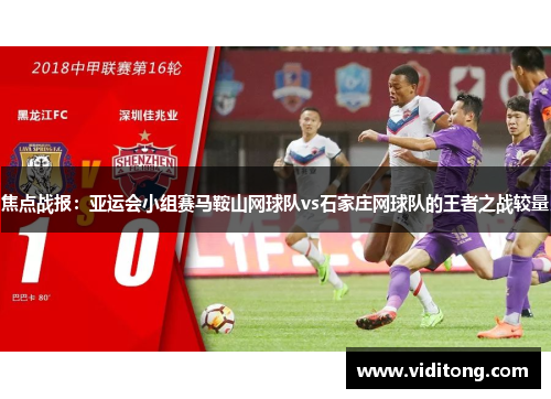 焦点战报：亚运会小组赛马鞍山网球队vs石家庄网球队的王者之战较量