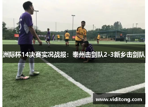 洲际杯14决赛实况战报：泰州击剑队2-3新乡击剑队