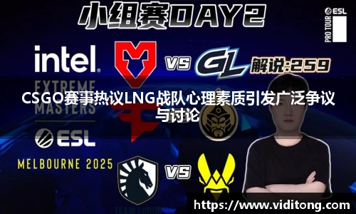 CSGO赛事热议LNG战队心理素质引发广泛争议与讨论